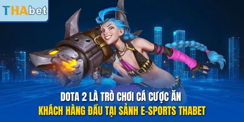 Dota 2 là trò chơi cá cược ăn khách hàng đầu tại sảnh E-Sports THABET
