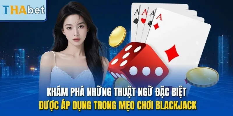 Khám phá những thuật ngữ đặc biệt được áp dụng trong mẹo chơi Blackjack
