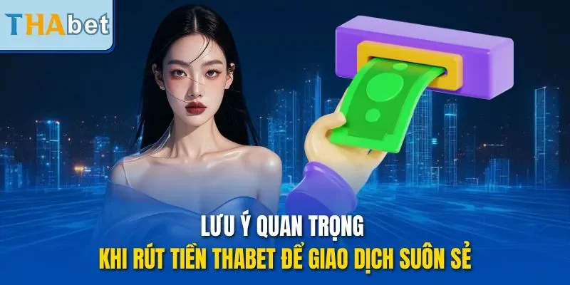 Lưu ý quan trọng khi rút tiền THABET để giao dịch suôn sẻ