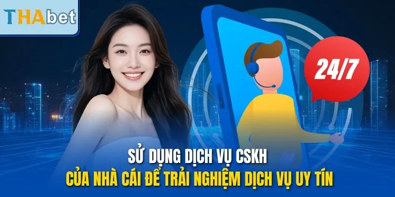 Sử dụng dịch vụ CSKH của nhà cái để trải nghiệm dịch vụ uy tín