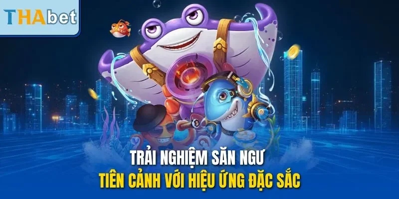 Trải nghiệm săn ngư tiên cảnh với hiệu ứng đặc sắc